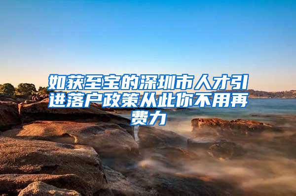 如获至宝的深圳市人才引进落户政策从此你不用再费力