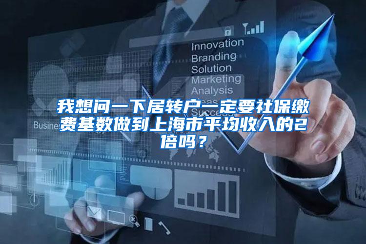 我想问一下居转户一定要社保缴费基数做到上海市平均收入的2倍吗？