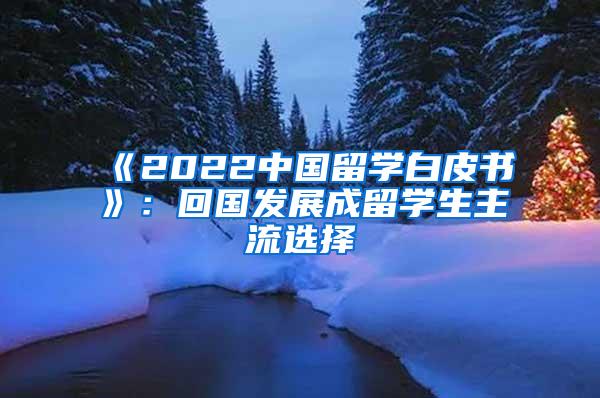 《2022中国留学白皮书》：回国发展成留学生主流选择