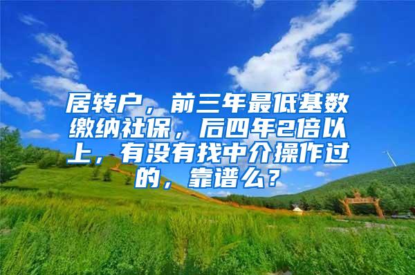 居转户，前三年最低基数缴纳社保，后四年2倍以上，有没有找中介操作过的，靠谱么？