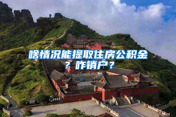 啥情况能提取住房公积金？咋销户？