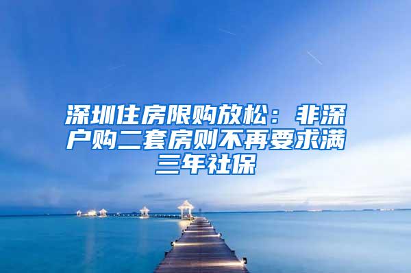 深圳住房限购放松：非深户购二套房则不再要求满三年社保