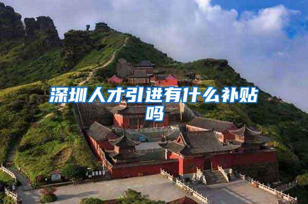 深圳人才引进有什么补贴吗