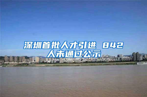 深圳首批人才引进 842人未通过公示