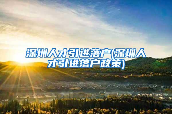 深圳人才引进落户(深圳人才引进落户政策)