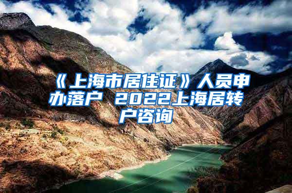 《上海市居住证》人员申办落户 2022上海居转户咨询