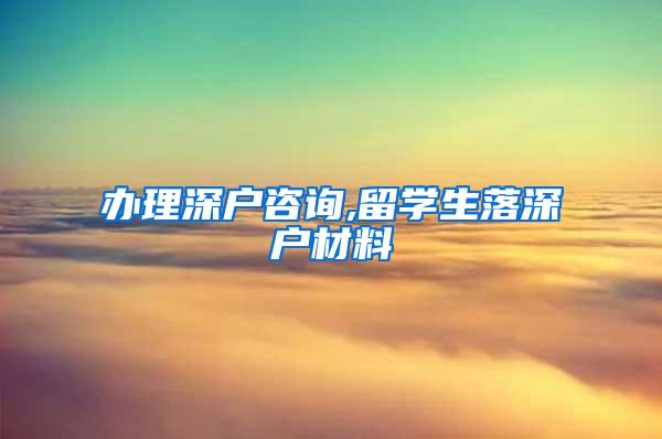 办理深户咨询,留学生落深户材料