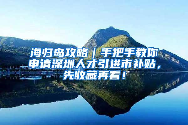 海归岛攻略｜手把手教你申请深圳人才引进市补贴，先收藏再看！