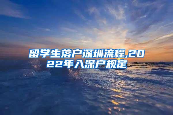 留学生落户深圳流程,2022年入深户规定