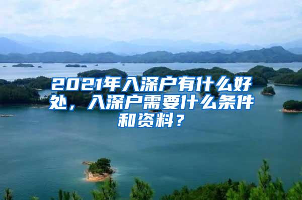 2021年入深户有什么好处，入深户需要什么条件和资料？