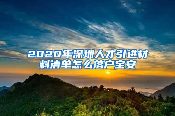 2020年深圳人才引进材料清单怎么落户宝安