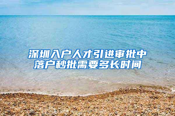 深圳入户人才引进审批中落户秒批需要多长时间