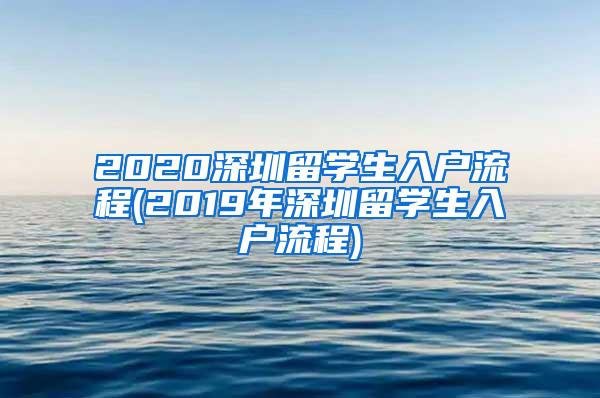 2020深圳留学生入户流程(2019年深圳留学生入户流程)
