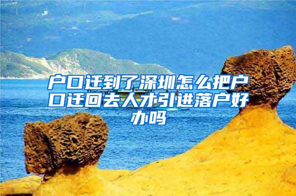 户口迁到了深圳怎么把户口迁回去人才引进落户好办吗