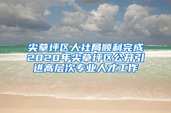 尖草坪区人社局顺利完成2020年尖草坪区公开引进高层次专业人才工作