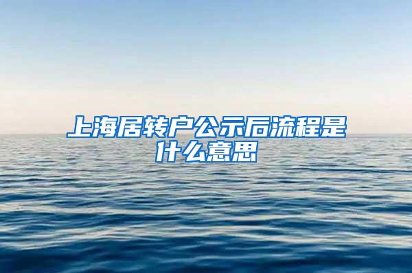 上海居转户公示后流程是什么意思