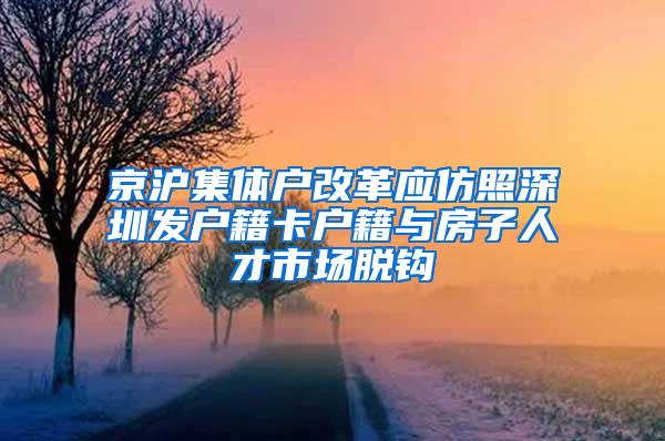 京沪集体户改革应仿照深圳发户籍卡户籍与房子人才市场脱钩