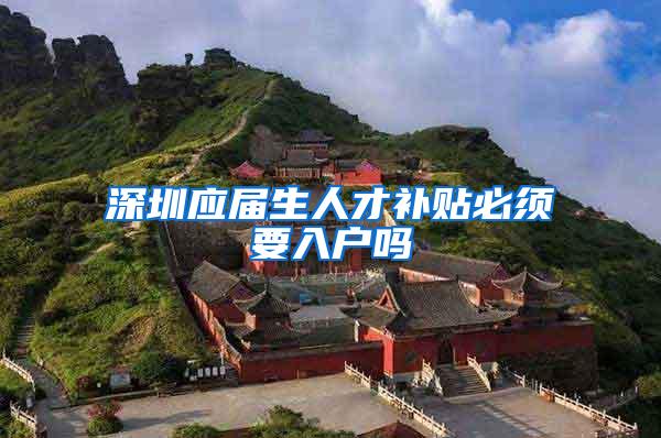 深圳应届生人才补贴必须要入户吗