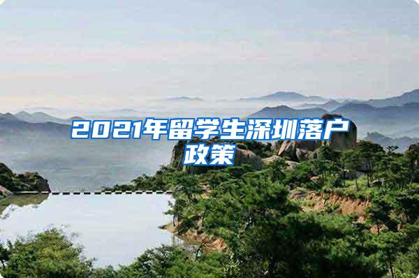 2021年留学生深圳落户政策