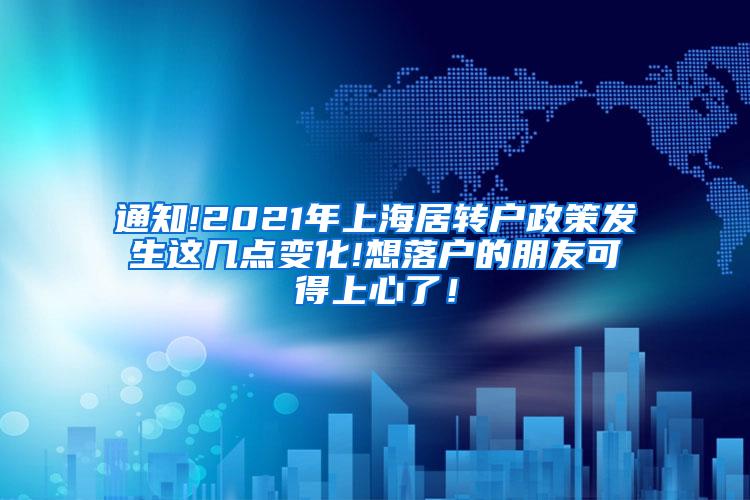 通知!2021年上海居转户政策发生这几点变化!想落户的朋友可得上心了！