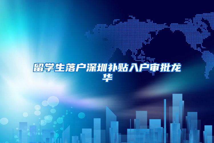 留学生落户深圳补贴入户审批龙华