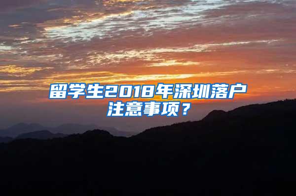留学生2018年深圳落户注意事项？
