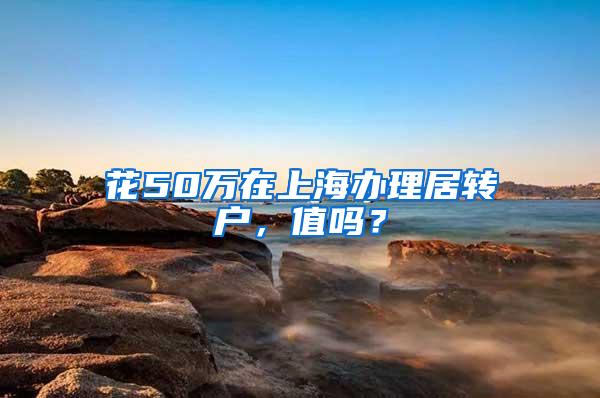 花50万在上海办理居转户，值吗？