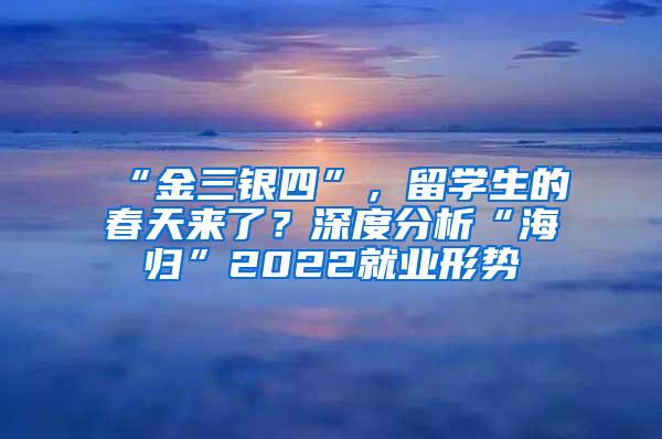 “金三银四”，留学生的春天来了？深度分析“海归”2022就业形势
