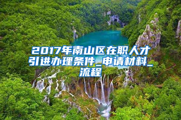 2017年南山区在职人才引进办理条件_申请材料_流程