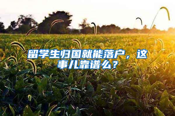 留学生归国就能落户，这事儿靠谱么？