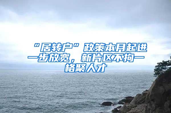 “居转户”政策本月起进一步放宽，新片区不拘一格聚人才