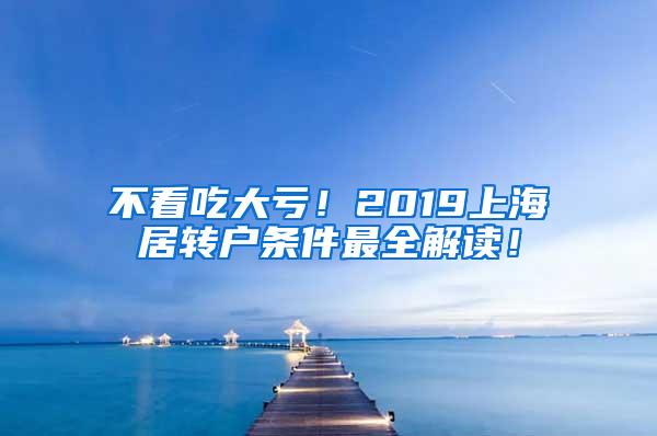 不看吃大亏！2019上海居转户条件最全解读！