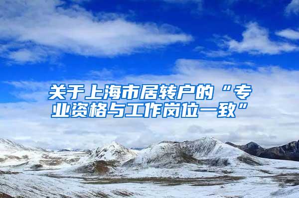 关于上海市居转户的“专业资格与工作岗位一致”