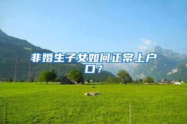 非婚生子女如何正常上户口？