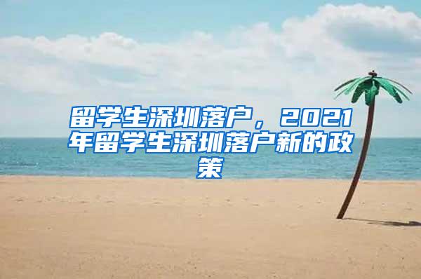 留学生深圳落户，2021年留学生深圳落户新的政策