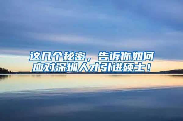这几个秘密，告诉你如何应对深圳人才引进硕士！