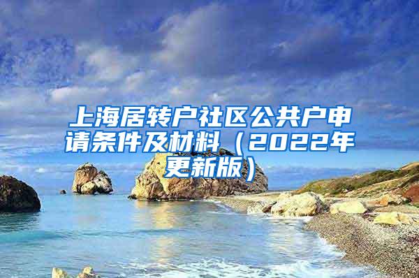 上海居转户社区公共户申请条件及材料（2022年更新版）