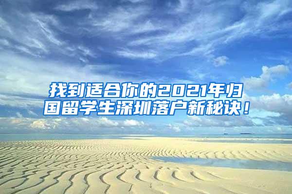 找到适合你的2021年归国留学生深圳落户新秘诀！