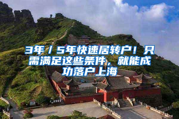 3年／5年快速居转户！只需满足这些条件，就能成功落户上海