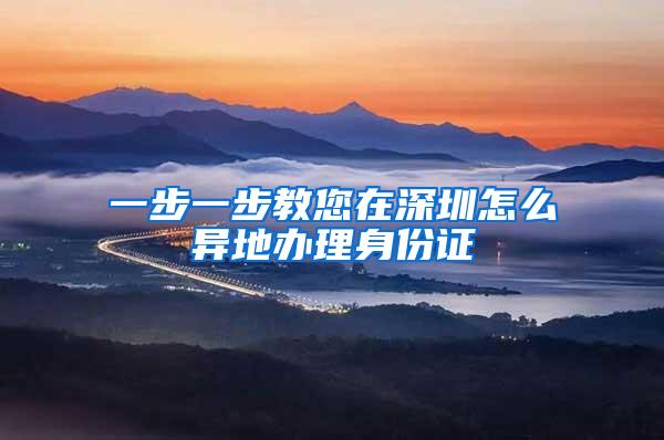 一步一步教您在深圳怎么异地办理身份证
