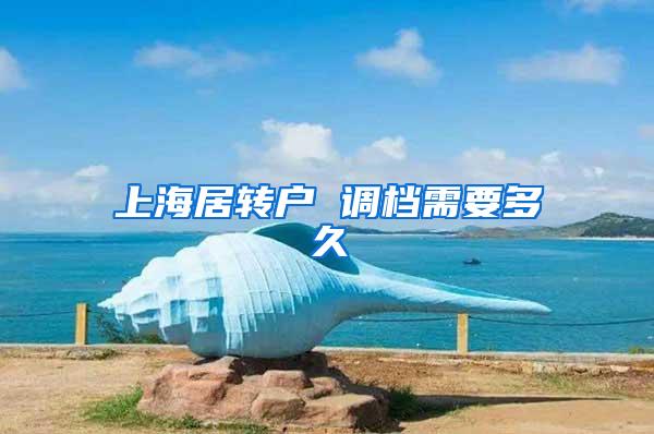 上海居转户 调档需要多久