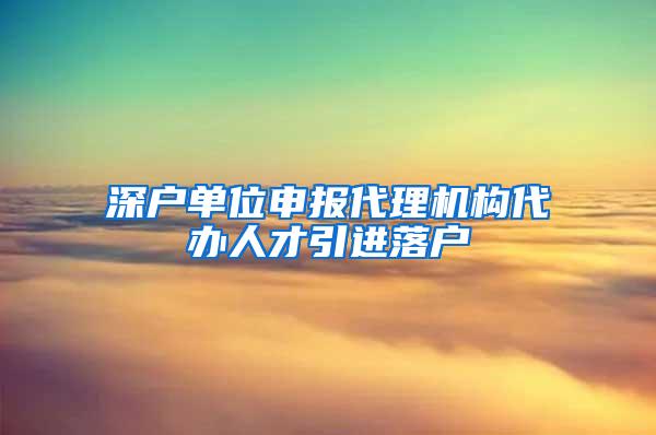深户单位申报代理机构代办人才引进落户