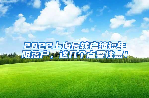 2022上海居转户缩短年限落户，这几个点要注意！