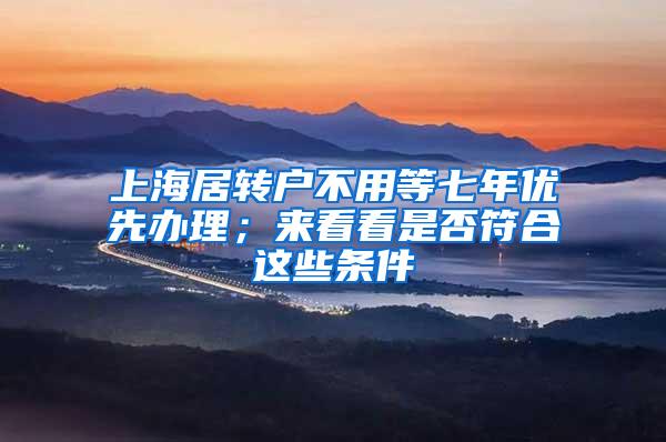 上海居转户不用等七年优先办理；来看看是否符合这些条件