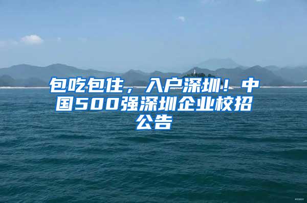 包吃包住，入户深圳！中国500强深圳企业校招公告