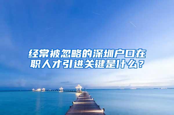 经常被忽略的深圳户口在职人才引进关键是什么？