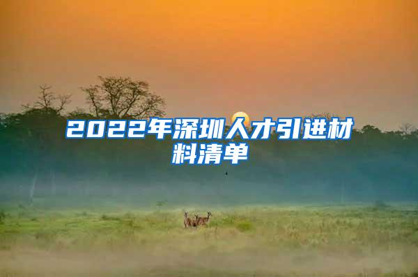 2022年深圳人才引进材料清单