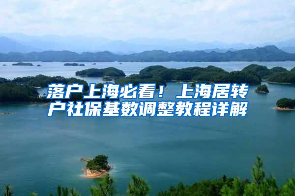 落户上海必看！上海居转户社保基数调整教程详解