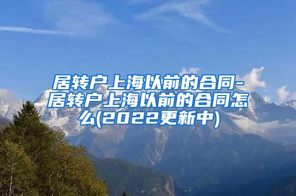 居转户上海以前的合同-居转户上海以前的合同怎么(2022更新中)