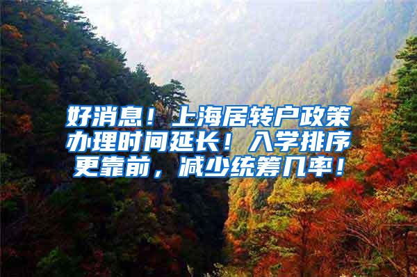 好消息！上海居转户政策办理时间延长！入学排序更靠前，减少统筹几率！